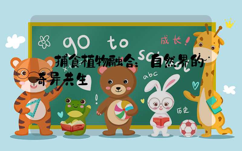  捕食植物融合：自然界的奇异共生